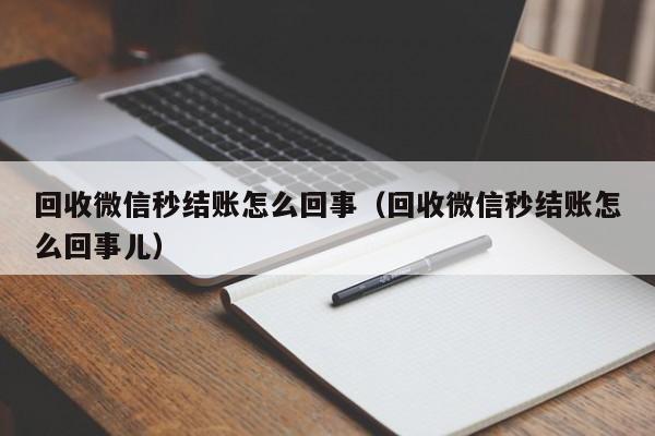 回收微信秒结账怎么回事（回收微信秒结账怎么回事儿）