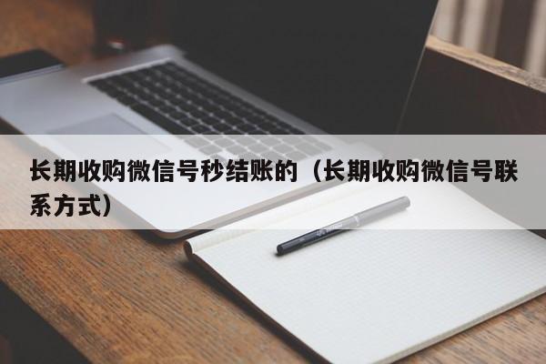 长期收购微信号秒结账的（长期收购微信号联系方式）