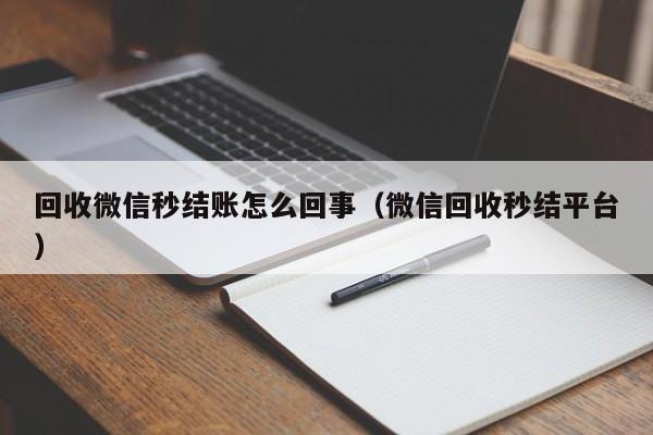 回收微信秒结账怎么回事（微信回收秒结平台）