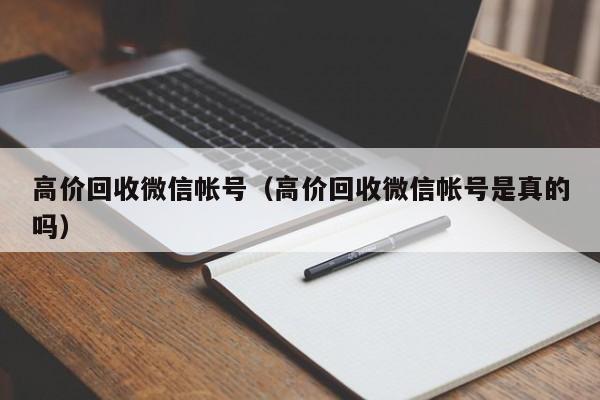 高价回收微信帐号（高价回收微信帐号是真的吗）