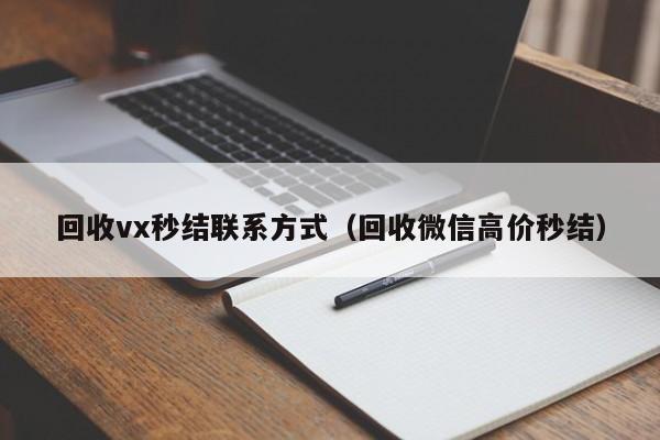 回收vx秒结联系方式（回收微信高价秒结）