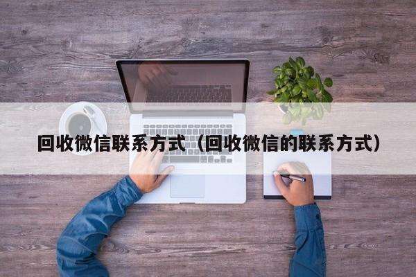 回收微信联系方式（回收微信的联系方式）