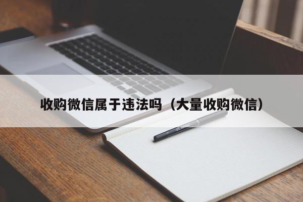 收购微信属于违法吗（大量收购微信）