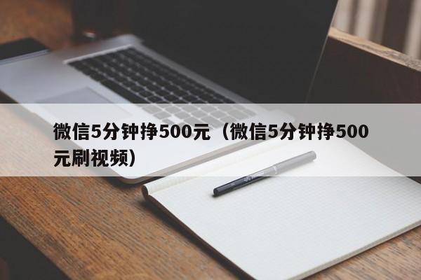 微信5分钟挣500元（微信5分钟挣500元刷视频）