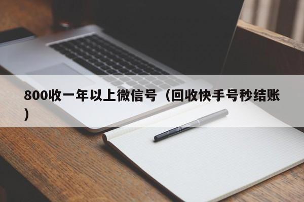 800收一年以上微信号（回收快手号秒结账）