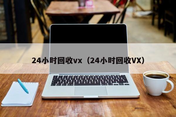 24小时回收vx（24小时回收VX）