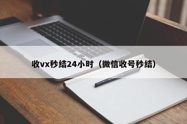 收vx秒结24小时（微信收号秒结）