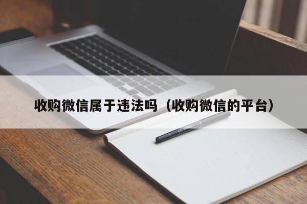 收购微信属于违法吗（收购微信的平台）