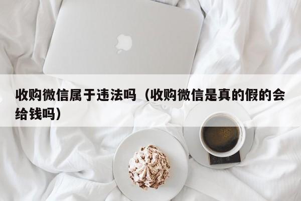 收购微信属于违法吗（收购微信是真的假的会给钱吗）